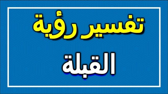 تفسير رؤية قبلة الشفاة فى المنام تفسير القبلة في المنام للعزباء والمتزوجة والحامل والرجل