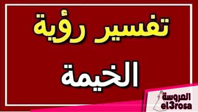 تفسير الخيمة في المنام للعزباء والمتزوجة والحامل - موسوعة