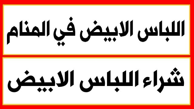 ما هو تفسير الثوب الابيض للرجل في المنام