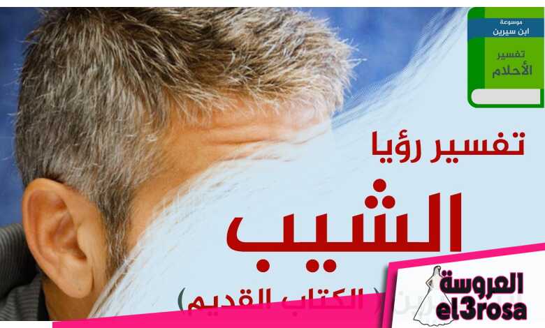 تفسير الشعر الابيض في المنام لمختلف الحالات - موسوعة