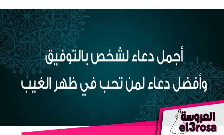 أفضل دعاء لشخص بالتوفيق وأجمل دعاء في ظهر الغيب